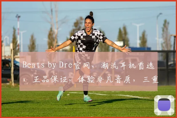 Beats by Dre官网，潮流耳机首选，正品保证，体验非凡音质，三重惊喜等你来